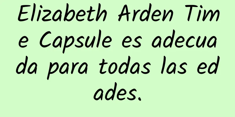 Elizabeth Arden Time Capsule es adecuada para todas las edades.