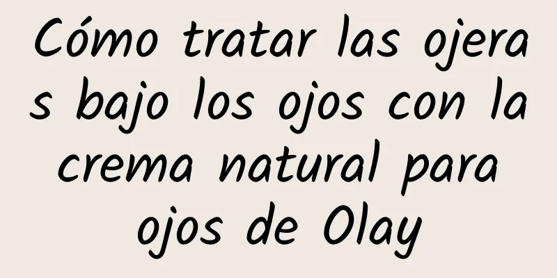 Cómo tratar las ojeras bajo los ojos con la crema natural para ojos de Olay