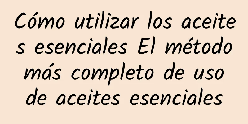 Cómo utilizar los aceites esenciales El método más completo de uso de aceites esenciales