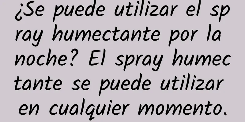 ¿Se puede utilizar el spray humectante por la noche? El spray humectante se puede utilizar en cualquier momento.