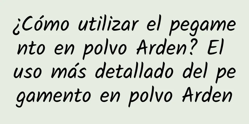 ¿Cómo utilizar el pegamento en polvo Arden? El uso más detallado del pegamento en polvo Arden