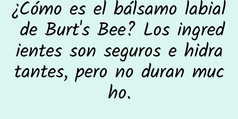 ¿Cómo es el bálsamo labial de Burt's Bee? Los ingredientes son seguros e hidratantes, pero no duran mucho.