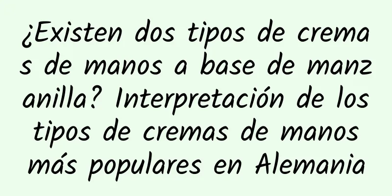 ¿Existen dos tipos de cremas de manos a base de manzanilla? Interpretación de los tipos de cremas de manos más populares en Alemania