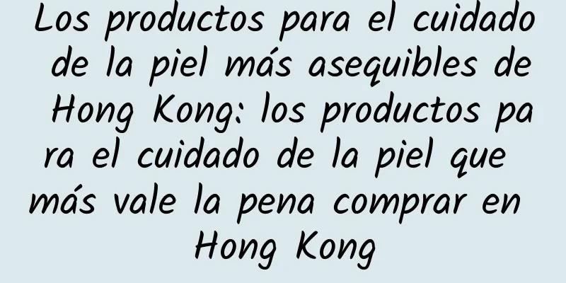 Los productos para el cuidado de la piel más asequibles de Hong Kong: los productos para el cuidado de la piel que más vale la pena comprar en Hong Kong