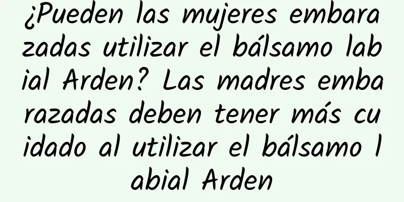 ¿Pueden las mujeres embarazadas utilizar el bálsamo labial Arden? Las madres embarazadas deben tener más cuidado al utilizar el bálsamo labial Arden