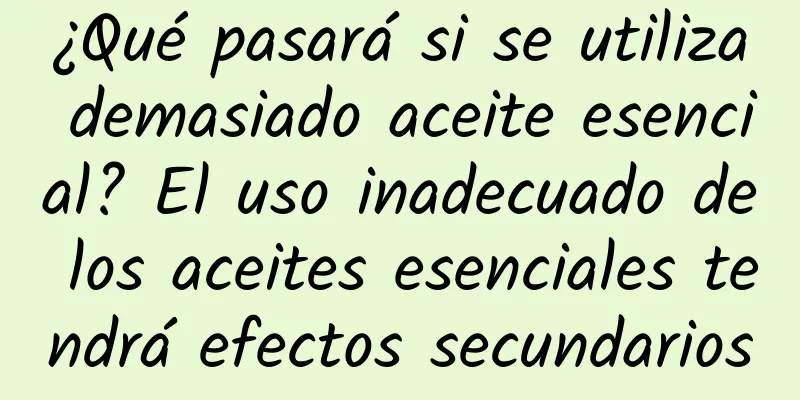 ¿Qué pasará si se utiliza demasiado aceite esencial? El uso inadecuado de los aceites esenciales tendrá efectos secundarios