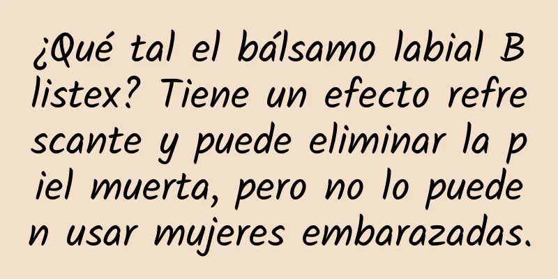 ¿Qué tal el bálsamo labial Blistex? Tiene un efecto refrescante y puede eliminar la piel muerta, pero no lo pueden usar mujeres embarazadas.