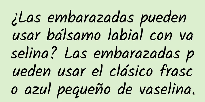 ¿Las embarazadas pueden usar bálsamo labial con vaselina? Las embarazadas pueden usar el clásico frasco azul pequeño de vaselina.