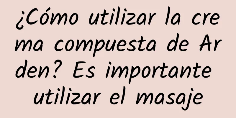 ¿Cómo utilizar la crema compuesta de Arden? Es importante utilizar el masaje