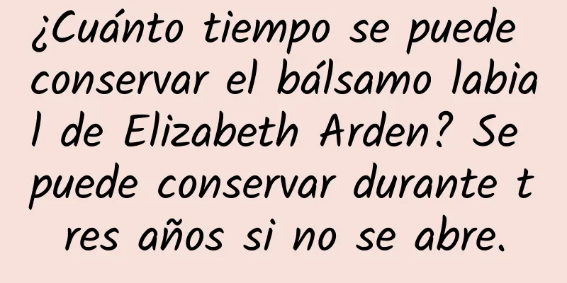 ¿Cuánto tiempo se puede conservar el bálsamo labial de Elizabeth Arden? Se puede conservar durante tres años si no se abre.