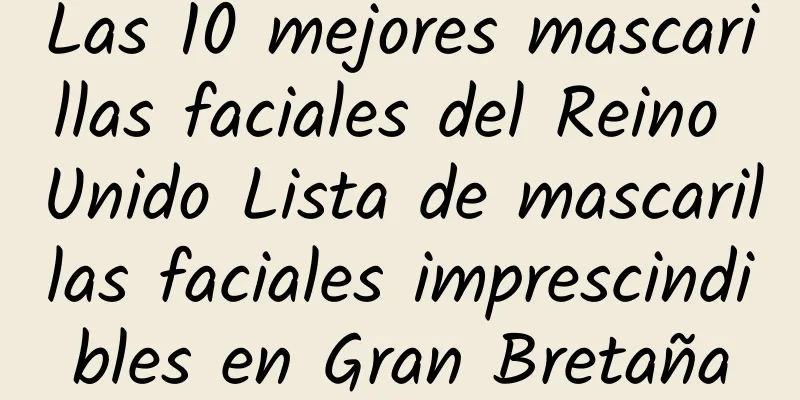 Las 10 mejores mascarillas faciales del Reino Unido Lista de mascarillas faciales imprescindibles en Gran Bretaña