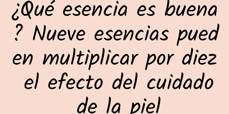 ¿Qué esencia es buena? Nueve esencias pueden multiplicar por diez el efecto del cuidado de la piel