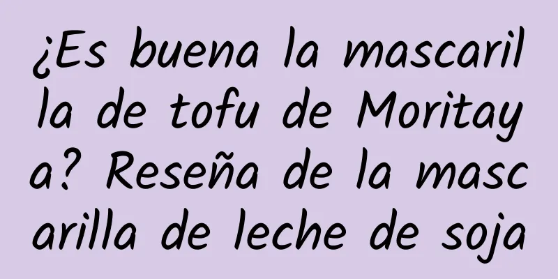 ¿Es buena la mascarilla de tofu de Moritaya? Reseña de la mascarilla de leche de soja