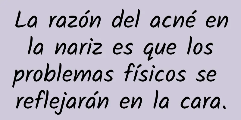 La razón del acné en la nariz es que los problemas físicos se reflejarán en la cara.