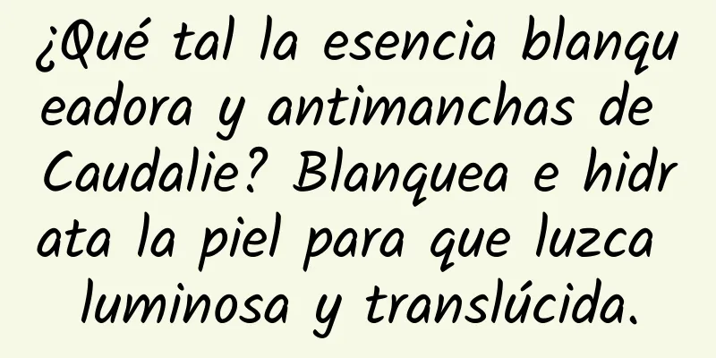 ¿Qué tal la esencia blanqueadora y antimanchas de Caudalie? Blanquea e hidrata la piel para que luzca luminosa y translúcida.