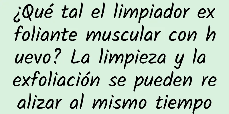 ¿Qué tal el limpiador exfoliante muscular con huevo? La limpieza y la exfoliación se pueden realizar al mismo tiempo