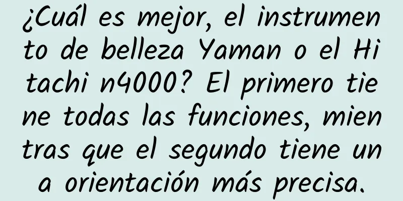 ¿Cuál es mejor, el instrumento de belleza Yaman o el Hitachi n4000? El primero tiene todas las funciones, mientras que el segundo tiene una orientación más precisa.