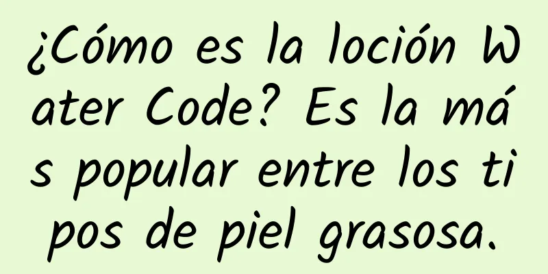 ¿Cómo es la loción Water Code? Es la más popular entre los tipos de piel grasosa.