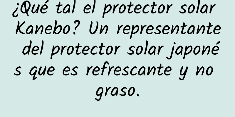 ¿Qué tal el protector solar Kanebo? Un representante del protector solar japonés que es refrescante y no graso.