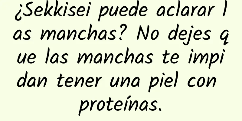 ¿Sekkisei puede aclarar las manchas? No dejes que las manchas te impidan tener una piel con proteínas.