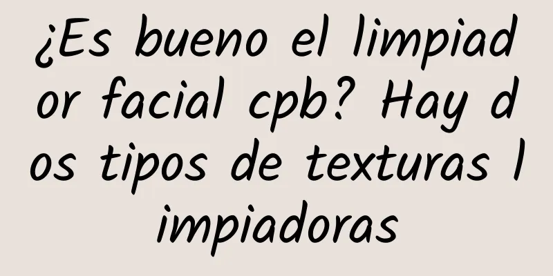 ¿Es bueno el limpiador facial cpb? Hay dos tipos de texturas limpiadoras