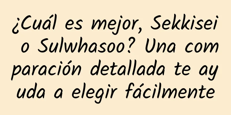 ¿Cuál es mejor, Sekkisei o Sulwhasoo? Una comparación detallada te ayuda a elegir fácilmente