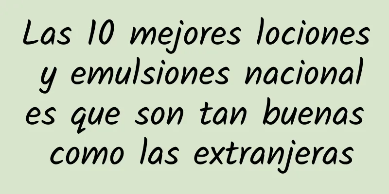 Las 10 mejores lociones y emulsiones nacionales que son tan buenas como las extranjeras