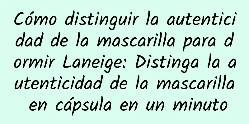 Cómo distinguir la autenticidad de la mascarilla para dormir Laneige: Distinga la autenticidad de la mascarilla en cápsula en un minuto