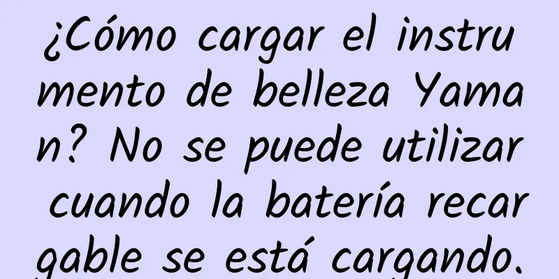 ¿Cómo cargar el instrumento de belleza Yaman? No se puede utilizar cuando la batería recargable se está cargando.