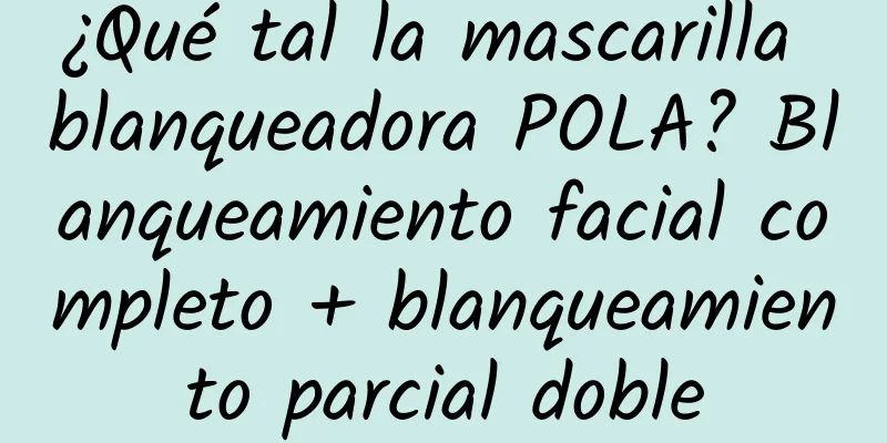 ¿Qué tal la mascarilla blanqueadora POLA? Blanqueamiento facial completo + blanqueamiento parcial doble