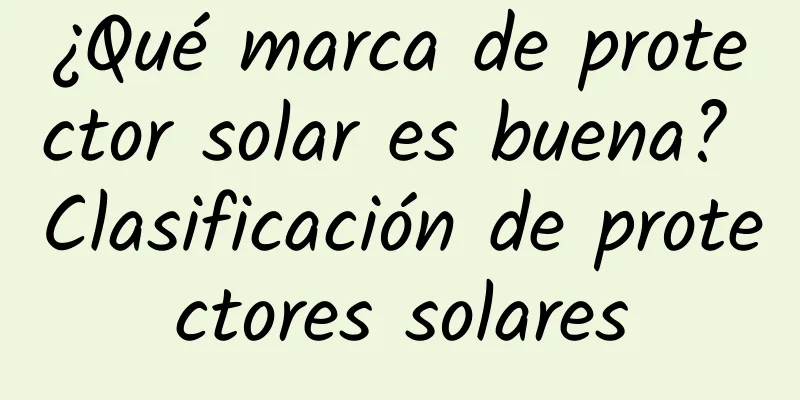 ¿Qué marca de protector solar es buena? Clasificación de protectores solares