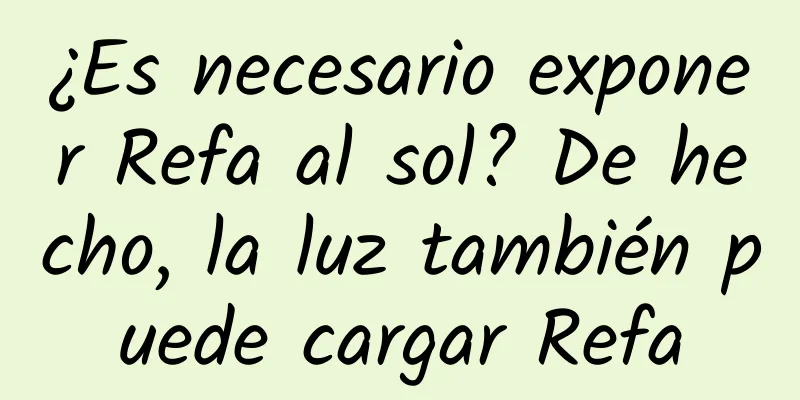 ¿Es necesario exponer Refa al sol? De hecho, la luz también puede cargar Refa