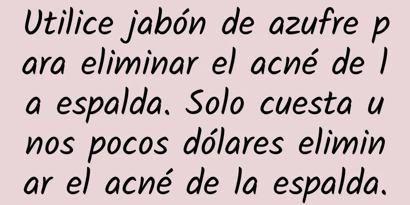 Utilice jabón de azufre para eliminar el acné de la espalda. Solo cuesta unos pocos dólares eliminar el acné de la espalda.