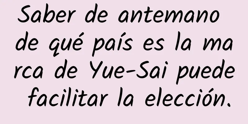 Saber de antemano de qué país es la marca de Yue-Sai puede facilitar la elección.