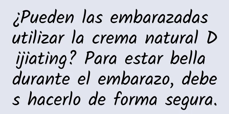 ¿Pueden las embarazadas utilizar la crema natural Dijiating? Para estar bella durante el embarazo, debes hacerlo de forma segura.