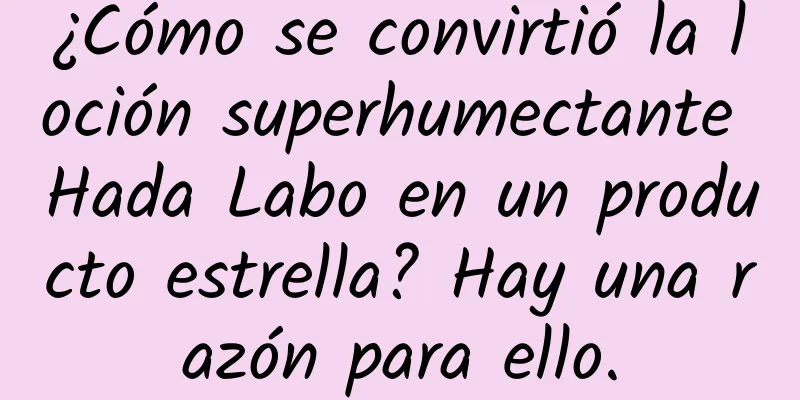 ¿Cómo se convirtió la loción superhumectante Hada Labo en un producto estrella? Hay una razón para ello.