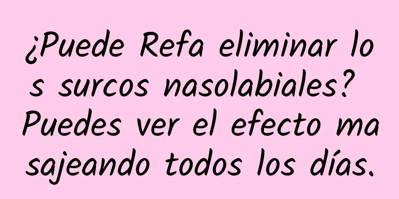 ¿Puede Refa eliminar los surcos nasolabiales? Puedes ver el efecto masajeando todos los días.