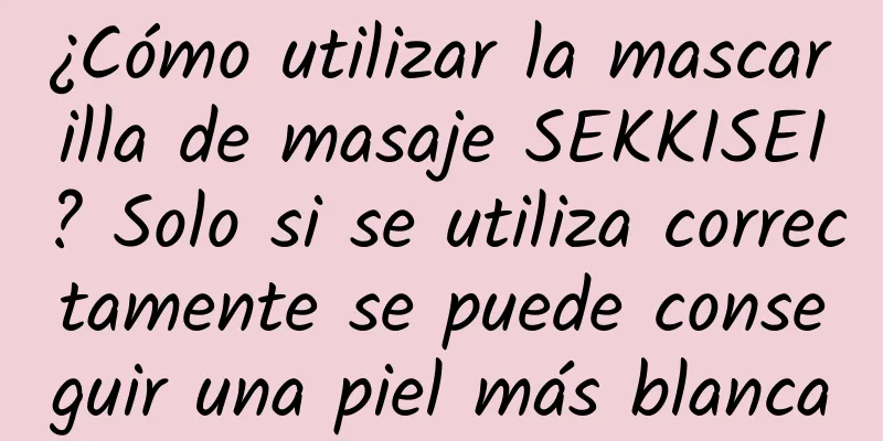 ¿Cómo utilizar la mascarilla de masaje SEKKISEI? Solo si se utiliza correctamente se puede conseguir una piel más blanca