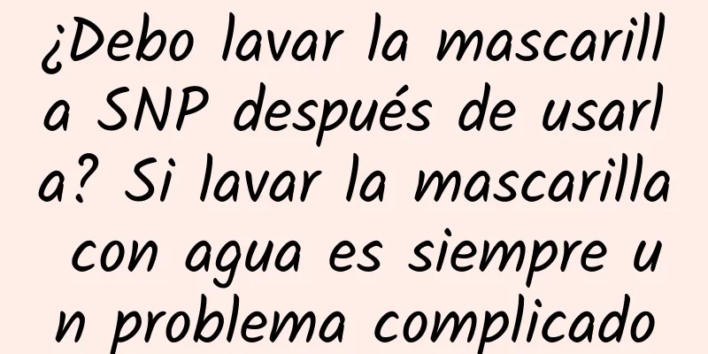 ¿Debo lavar la mascarilla SNP después de usarla? Si lavar la mascarilla con agua es siempre un problema complicado