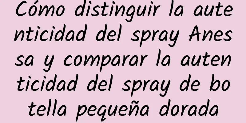 Cómo distinguir la autenticidad del spray Anessa y comparar la autenticidad del spray de botella pequeña dorada