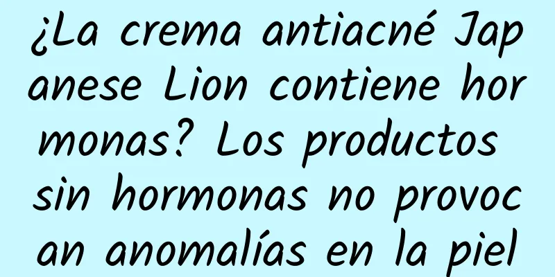 ¿La crema antiacné Japanese Lion contiene hormonas? Los productos sin hormonas no provocan anomalías en la piel