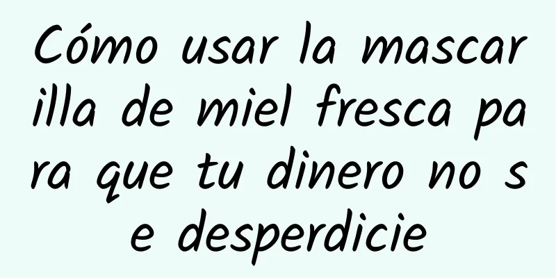 Cómo usar la mascarilla de miel fresca para que tu dinero no se desperdicie