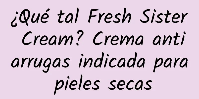 ¿Qué tal Fresh Sister Cream? Crema antiarrugas indicada para pieles secas