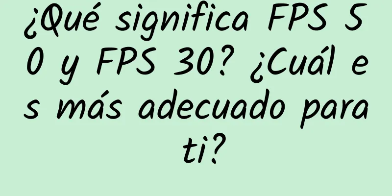 ¿Qué significa FPS 50 y FPS 30? ¿Cuál es más adecuado para ti?