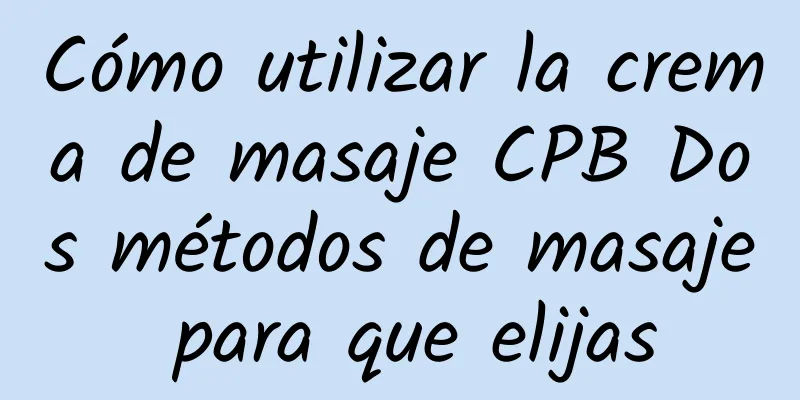 Cómo utilizar la crema de masaje CPB Dos métodos de masaje para que elijas