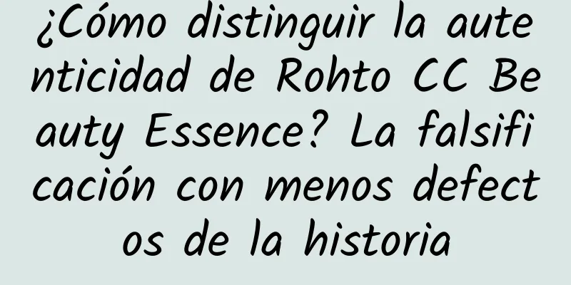 ¿Cómo distinguir la autenticidad de Rohto CC Beauty Essence? La falsificación con menos defectos de la historia