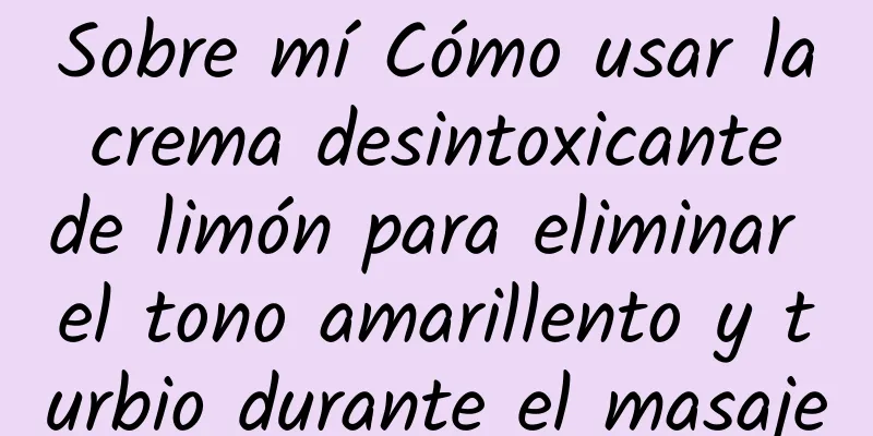 Sobre mí Cómo usar la crema desintoxicante de limón para eliminar el tono amarillento y turbio durante el masaje