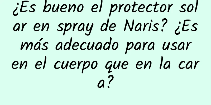 ¿Es bueno el protector solar en spray de Naris? ¿Es más adecuado para usar en el cuerpo que en la cara?