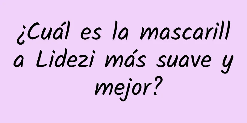 ¿Cuál es la mascarilla Lidezi más suave y mejor?