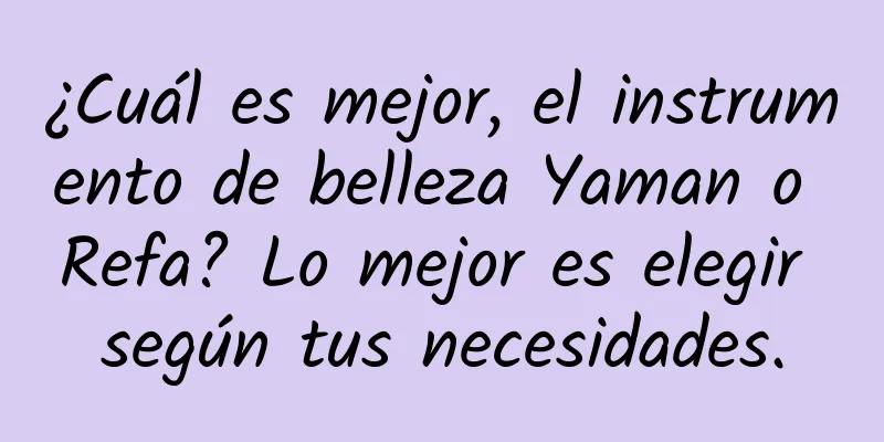 ¿Cuál es mejor, el instrumento de belleza Yaman o Refa? Lo mejor es elegir según tus necesidades.